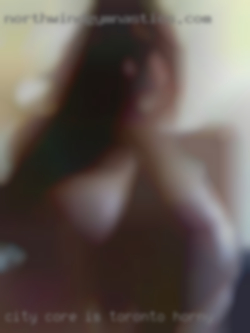 City Toronto horny core is my search area.
