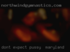 Don't expect pussy in Maryland me to pay for play.