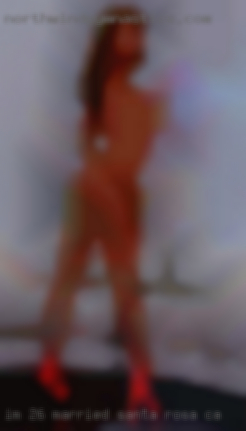 I'm 26 married looking for Santa Rosa, CA discreet fun.